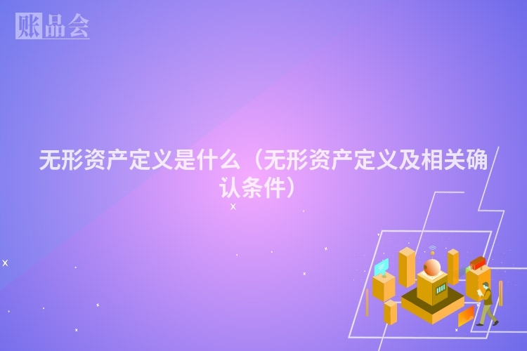 无形资产定义是什么（无形资产定义及相关确认条件）