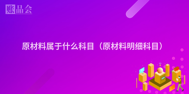原材料属于什么科目（原材料明细科目）