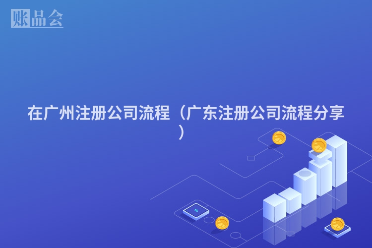 在广州注册公司流程（广东注册公司流程分享）