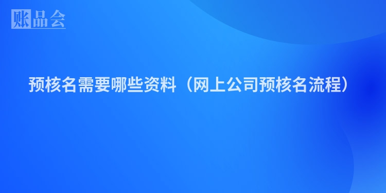 预核名需要哪些资料（网上公司预核名流程）