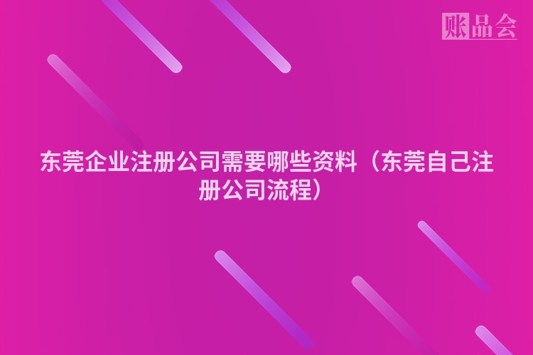 东莞企业注册公司需要哪些资料（东莞自己注册公司流程）