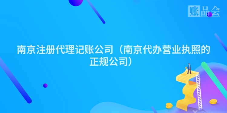 南京注册代理记账公司（南京代办营业执照的正规公司）