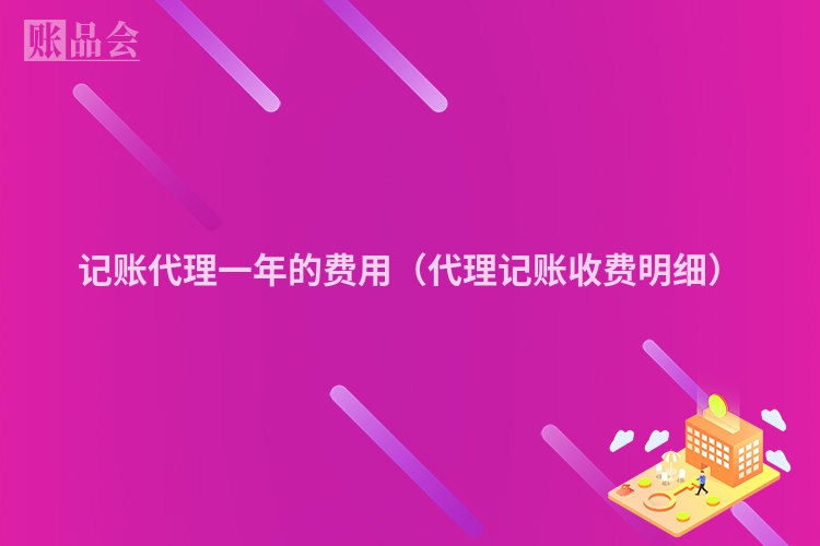 记账代理一年的费用(代理记账收费明细)