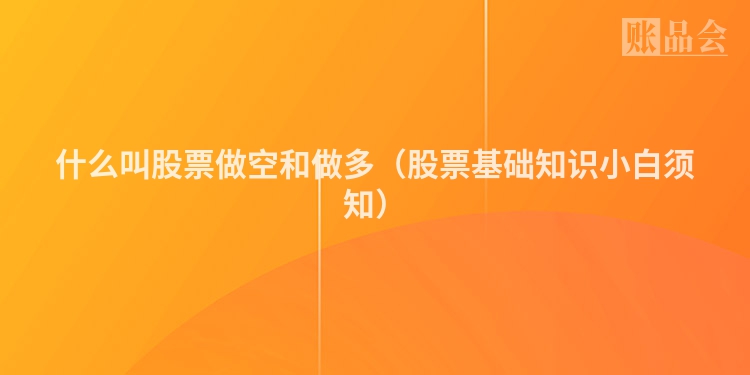 什么叫股票做空和做多（股票基础知识小白须知）