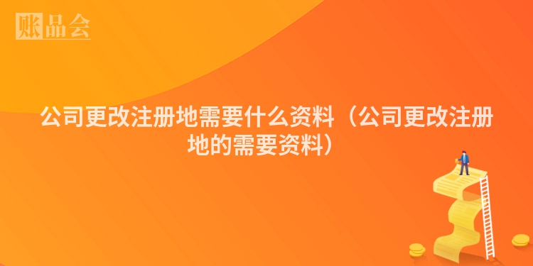 公司更改注册地需要什么资料（公司更改注册地的需要资料）