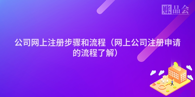 公司网上注册步骤和流程（网上公司注册申请的流程了解）
