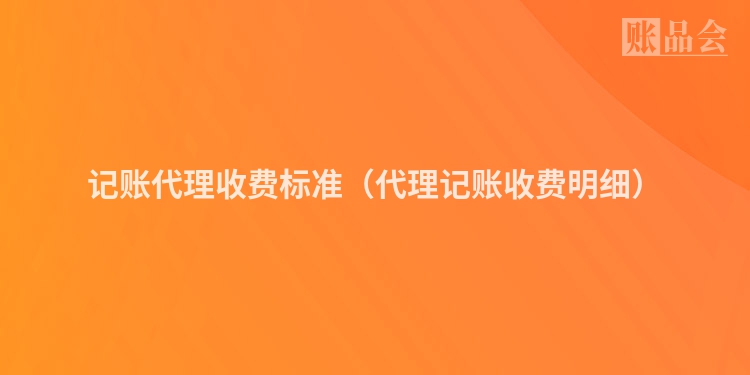 记账代理收费标准（代理记账收费明细）