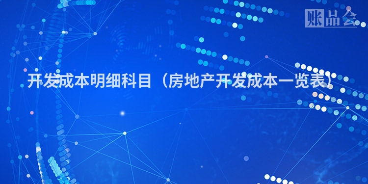 开发成本明细科目（房地产开发成本一览表）