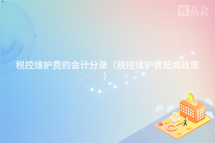 税控维护费的会计分录（税控维护费抵减政策）