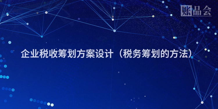 企业税收筹划方案设计（税务筹划的方法）