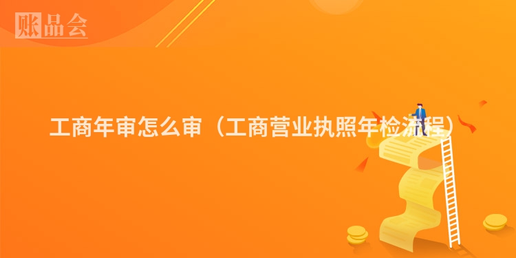 工商年审怎么审（工商营业执照年检流程）
