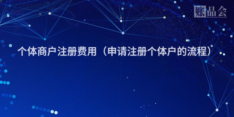 个体商户注册费用(申请注册个体户的流程)