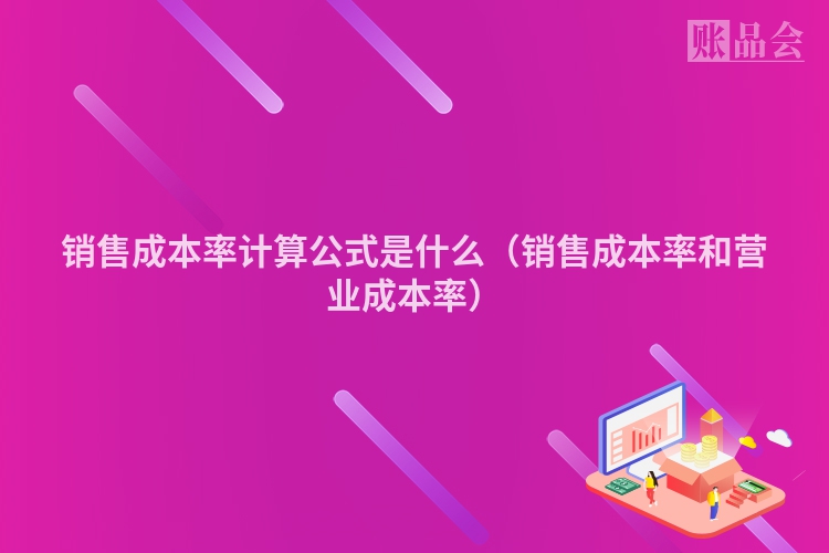 销售成本率计算公式是什么（销售成本率和营业成本率）