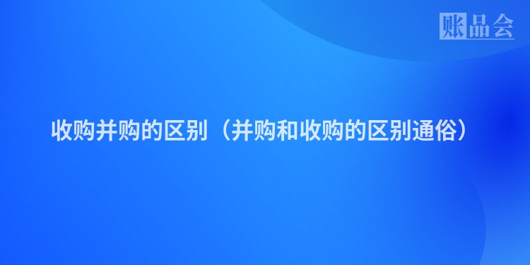 收购并购的区别（并购和收购的区别通俗）