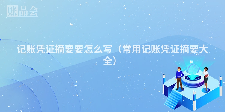 记账凭证摘要要怎么写（常用记账凭证摘要大全）