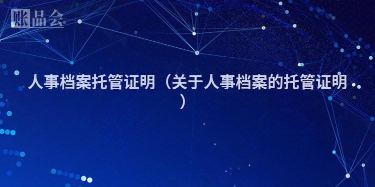 人事档案托管证明（关于人事档案的托管证明）