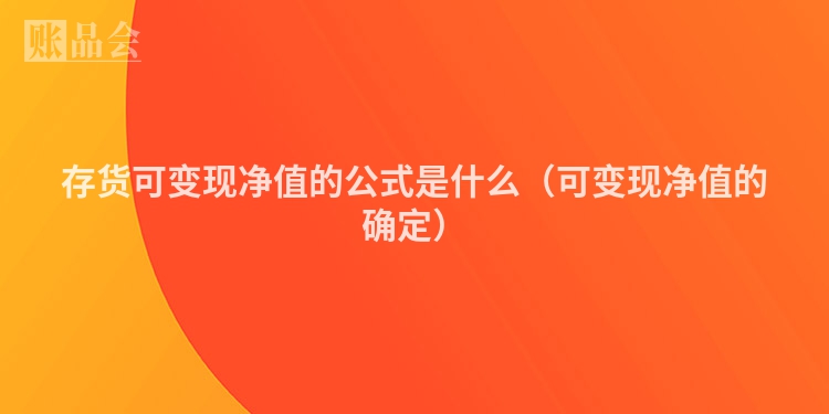 存货可变现净值的公式是什么（可变现净值的确定）