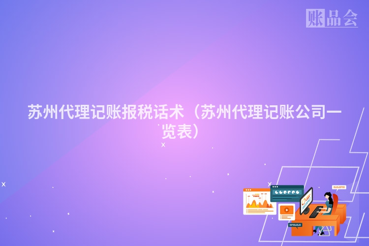 苏州代理记账报税话术（苏州代理记账公司一览表）