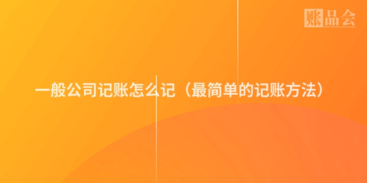 一般公司记账怎么记（最简单的记账方法）
