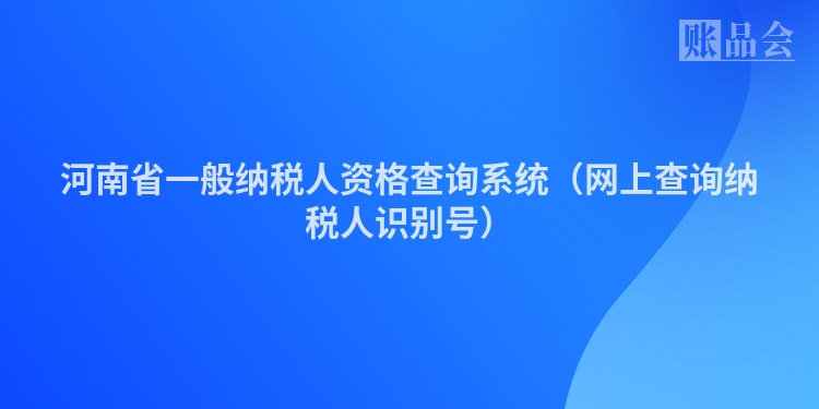 河南省一般纳税人资格查询系统（网上查询纳税人识别号）