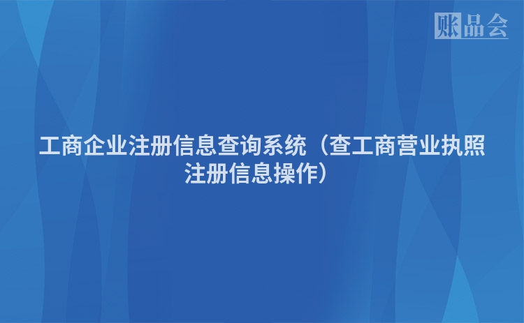 工商企业注册信息查询系统（查工商营业执照注册信息操作）