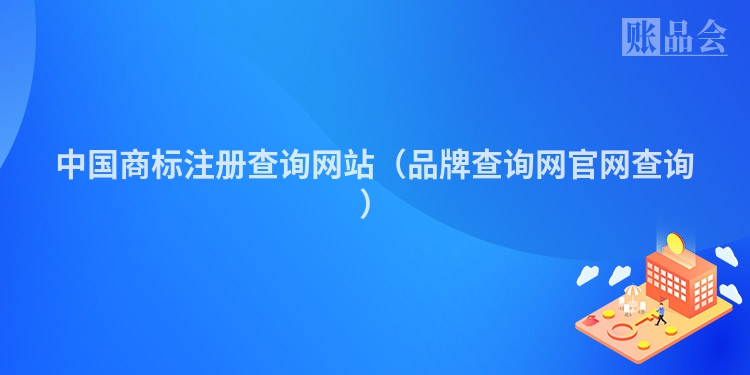 中国商标注册查询网站（品牌查询网官网查询）