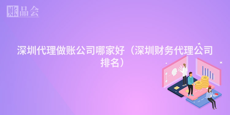 深圳代理做账公司哪家好（深圳财务代理公司排名）