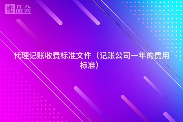 代理记账收费标准文件（记账公司一年的费用标准）