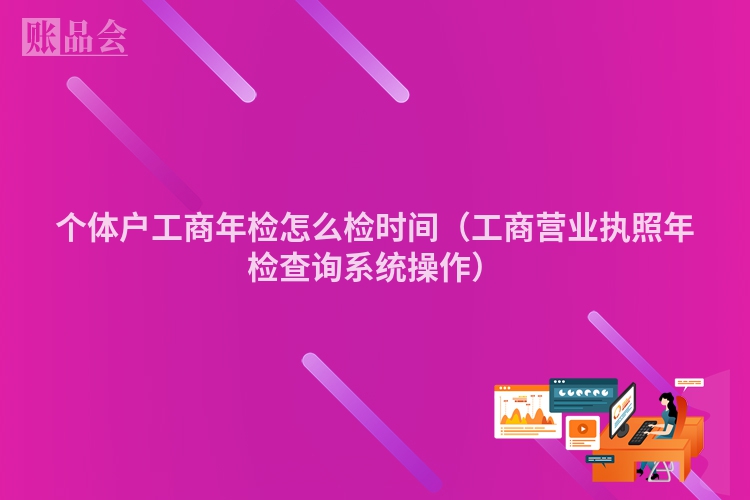 个体户工商年检怎么检时间（工商营业执照年检查询系统操作）