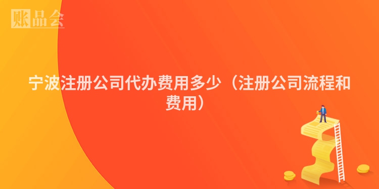 宁波注册公司代办费用多少（注册公司流程和费用）