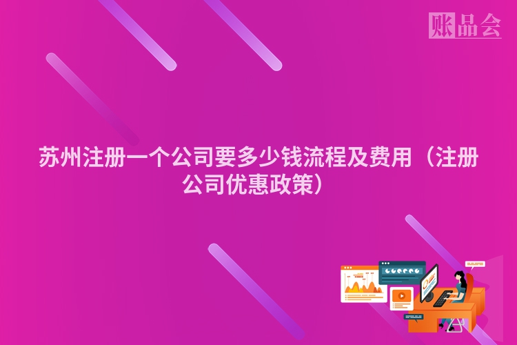 苏州注册一个公司要多少钱流程及费用（注册公司优惠政策）