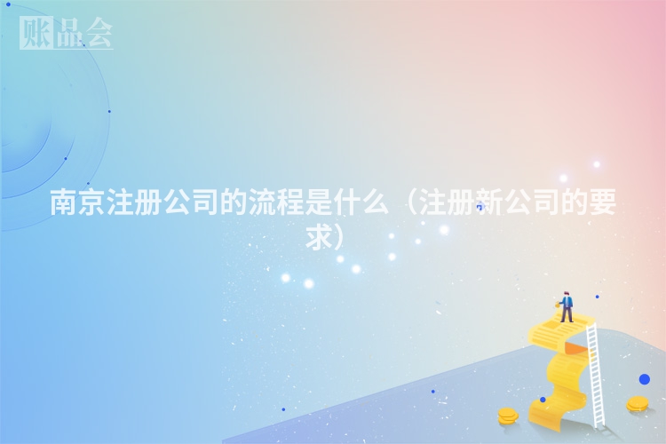 南京注册公司的流程是什么（注册新公司的要求）