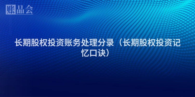 长期股权投资账务处理分录（长期股权投资记忆口诀）