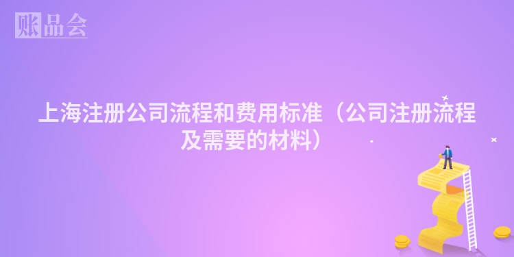 上海注册公司流程和费用标准（公司注册流程及需要的材料）