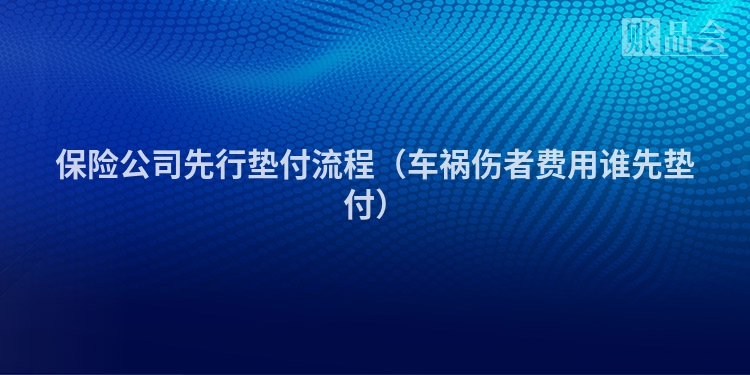 保险公司先行垫付流程（车祸伤者费用谁先垫付）