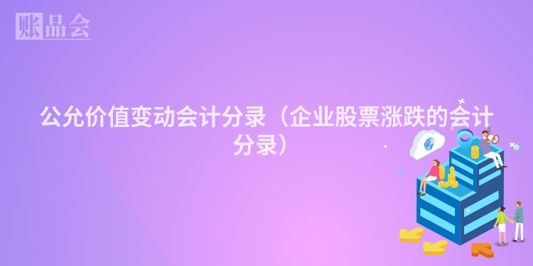 公允价值变动会计分录（企业股票涨跌的会计分录）