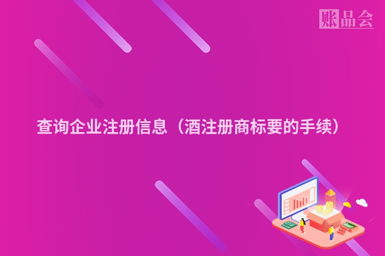 查询企业注册信息（酒注册商标要的手续）