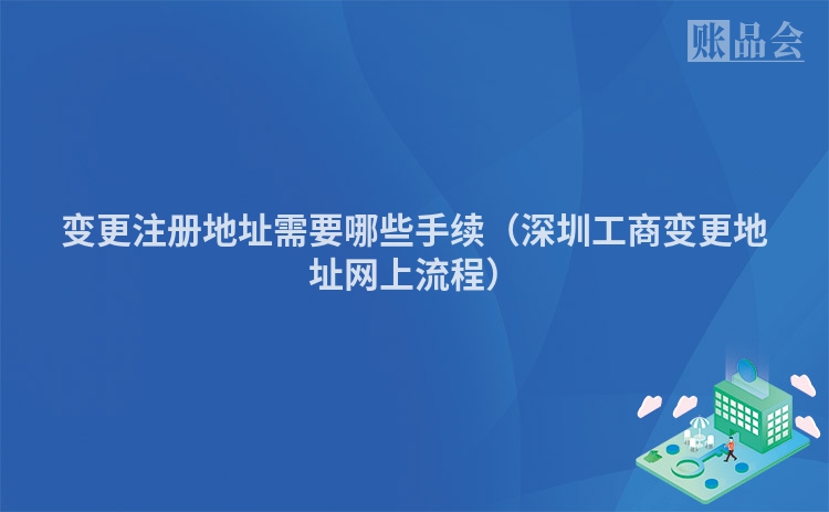 变更注册地址需要哪些手续（深圳工商变更地址网上流程）