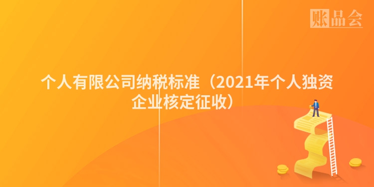 个人有限公司纳税标准（2021年个人独资企业核定征收）