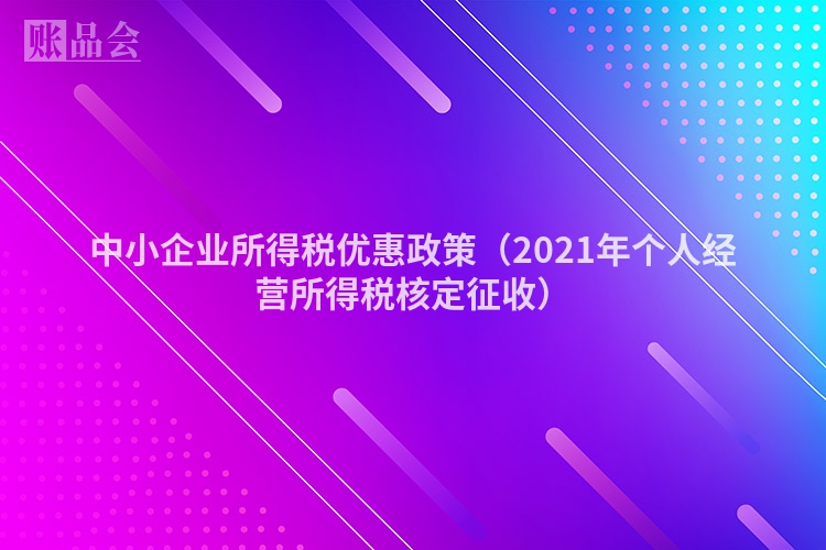中小企业所得税优惠政策（2021年个人经营所得税核定征收）
