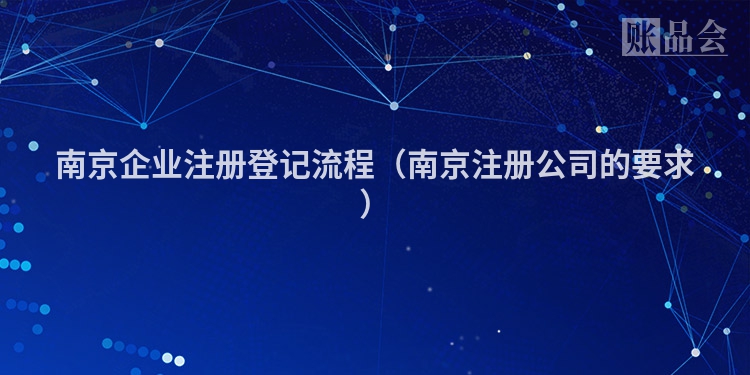 南京企业注册登记流程(南京注册公司的要求)