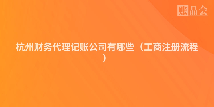 杭州财务代理记账公司有哪些（工商注册流程）