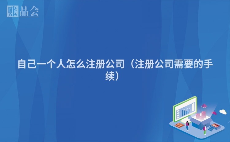 自己一个人怎么注册公司（注册公司需要的手续）
