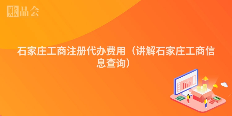 石家庄工商注册代办费用（讲解石家庄工商信息查询）