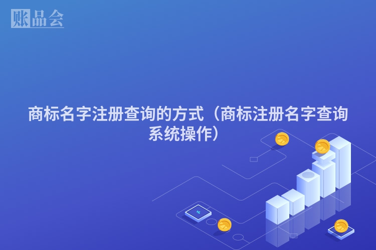 商标名字注册查询的方式（商标注册名字查询系统操作）