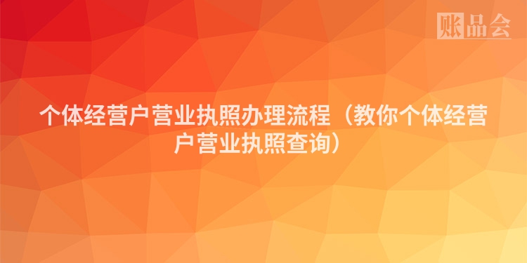 个体经营户营业执照办理流程（教你个体经营户营业执照查询）