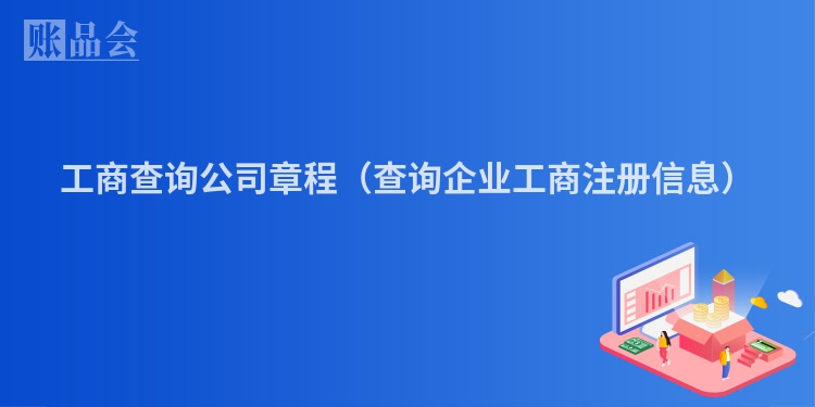 工商查询公司章程（查询企业工商注册信息）