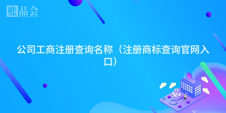 公司工商注册查询名称（注册商标查询官网入口）