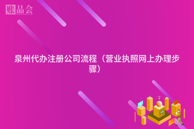 泉州代办注册公司流程(营业执照网上办理步骤)