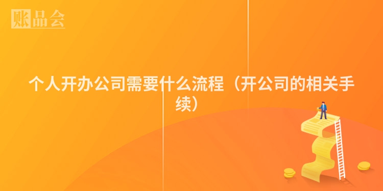个人开办公司需要什么流程（开公司的相关手续）